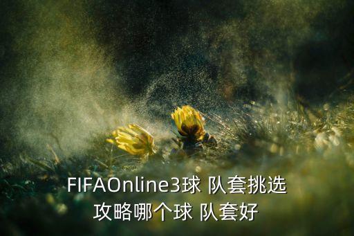 FIFAOnline3球 隊(duì)套挑選攻略哪個(gè)球 隊(duì)套好