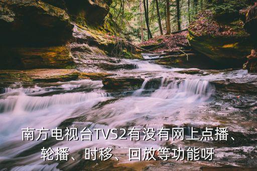 南方電視臺(tái)TVS2有沒(méi)有網(wǎng)上點(diǎn)播、輪播、時(shí)移、回放等功能呀