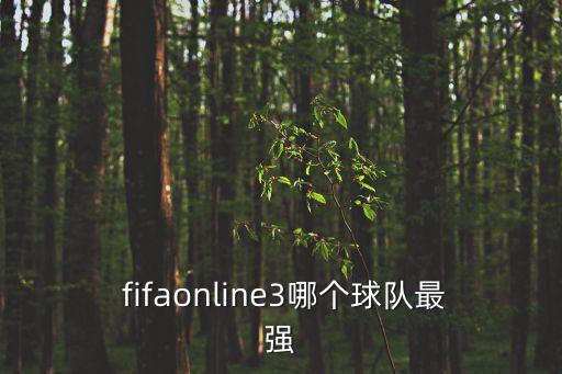  fifaonline3哪個(gè)球隊(duì)最強(qiáng)