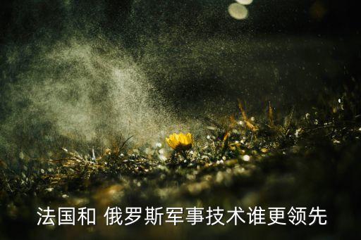  法國(guó)和 俄羅斯軍事技術(shù)誰更領(lǐng)先