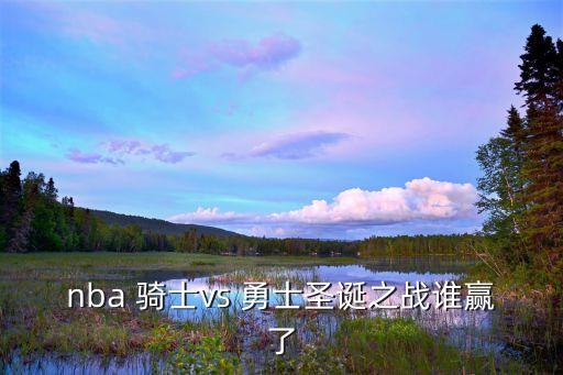 騎士和勇士哪個隊(duì)贏了,為什么勇士總勝勇士?