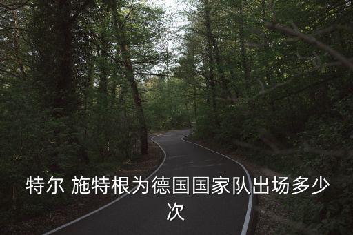  特爾 施特根為德國國家隊(duì)出場多少次