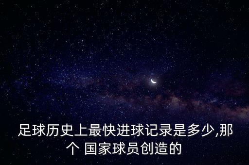  足球歷史上最快進(jìn)球記錄是多少,那個 國家球員創(chuàng)造的
