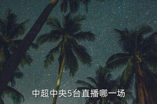 哪個播中超,中超1直播地址介紹:騰訊體育已購買中超直播授權(quán)