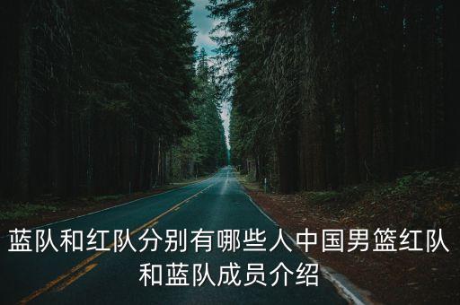 藍(lán)隊和紅隊分別有哪些人中國男籃紅隊和藍(lán)隊成員介紹