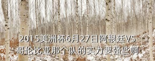 2015美洲杯6月27日阿根廷VS哥倫比亞那個隊的實力要強些啊