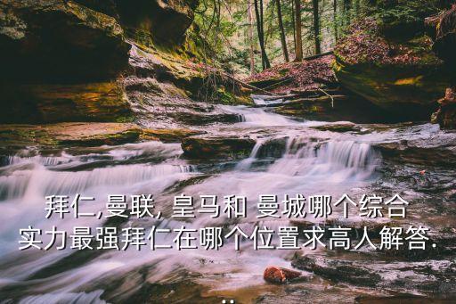 拜仁,曼聯(lián), 皇馬和 曼城哪個綜合實力最強(qiáng)拜仁在哪個位置求高人解答...