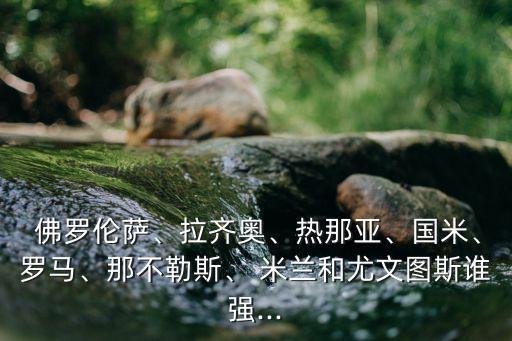 米蘭和佛羅倫薩哪個(gè)好,新賽季米蘭衛(wèi)冕聯(lián)賽不是問題