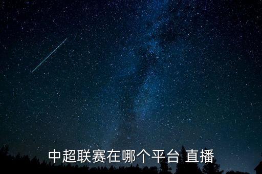 中超聯(lián)賽在哪個平臺 直播