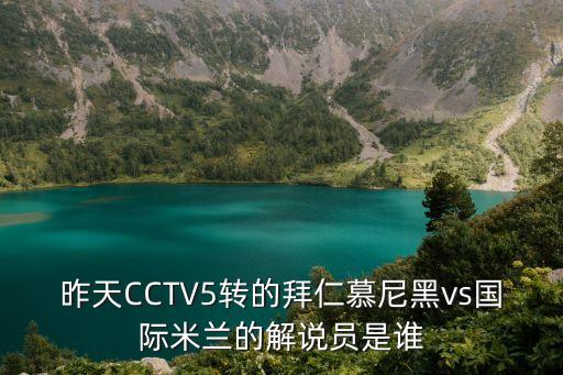 昨天CCTV5轉(zhuǎn)的拜仁慕尼黑vs國(guó)際米蘭的解說(shuō)員是誰(shuí)
