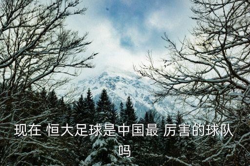 現(xiàn)在 恒大足球是中國(guó)最 厲害的球隊(duì)嗎