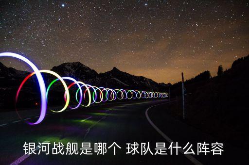 銀河戰(zhàn)艦是哪個(gè) 球隊(duì)是什么陣容