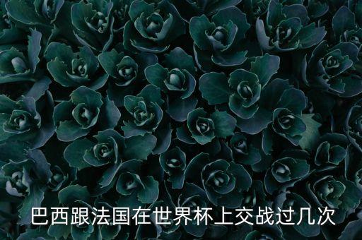  巴西跟法國(guó)在世界杯上交戰(zhàn)過(guò)幾次