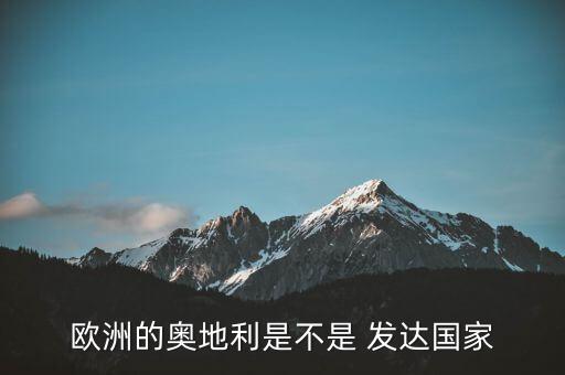 歐洲的奧地利是不是 發(fā)達(dá)國(guó)家