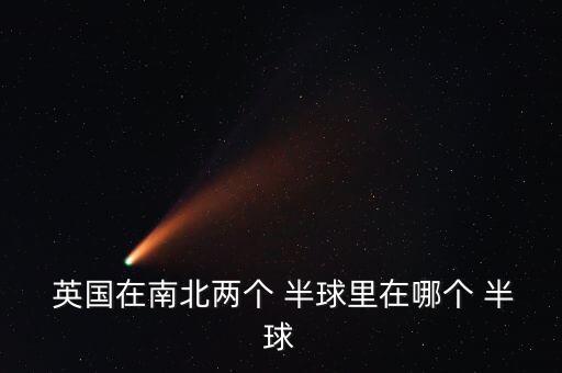  英國(guó)在南北兩個(gè) 半球里在哪個(gè) 半球