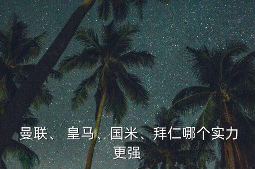  曼聯(lián)、 皇馬、國(guó)米、拜仁哪個(gè)實(shí)力更強(qiáng)