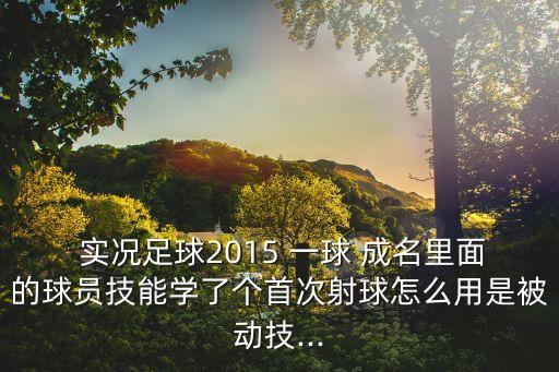 實況2015一球成名是哪個,一球成名必須付多少錢才能進球?