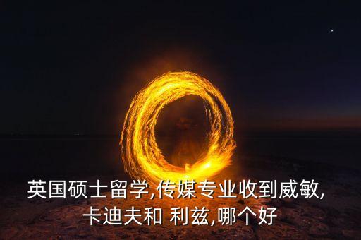 英國(guó)碩士留學(xué),傳媒專(zhuān)業(yè)收到威敏, 卡迪夫和 利茲,哪個(gè)好