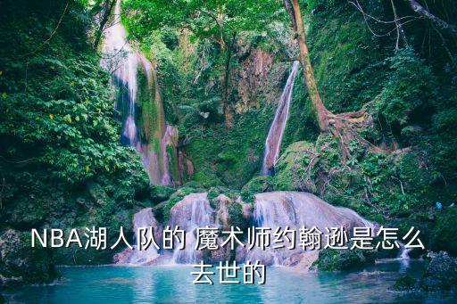 NBA湖人隊的 魔術(shù)師約翰遜是怎么去世的