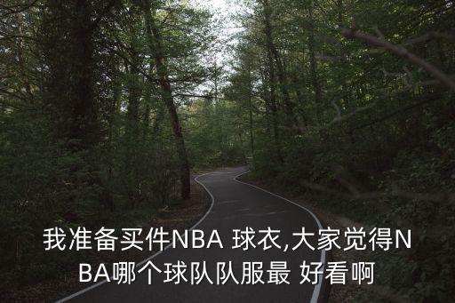 我準(zhǔn)備買件NBA 球衣,大家覺得NBA哪個球隊隊服最 好看啊