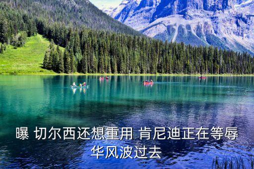 曝 切爾西還想重用 肯尼迪正在等辱華風波過去