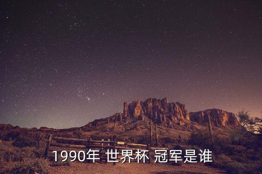 1990年世界杯冠軍是哪個國家,世界杯主辦國和冠軍名單