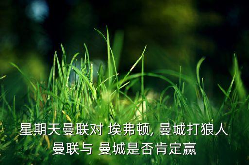星期天曼聯(lián)對(duì) 埃弗頓, 曼城打狼人曼聯(lián)與 曼城是否肯定贏
