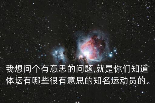 我想問個有意思的問題,就是你們知道體壇有哪些很有意思的知名運動員的...