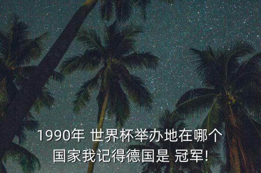  1990年 世界杯舉辦地在哪個 國家我記得德國是 冠軍!