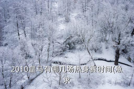 2010皇馬有哪幾場熱身賽時(shí)間(急求