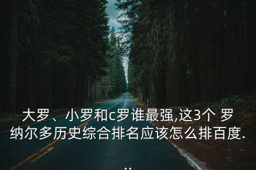 大羅、小羅和c羅誰(shuí)最強(qiáng),這3個(gè) 羅納爾多歷史綜合排名應(yīng)該怎么排百度...