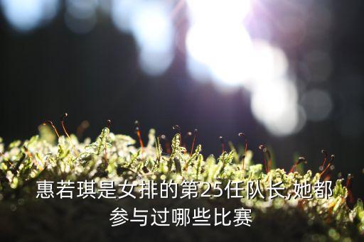  惠若琪是女排的第25任隊(duì)長,她都參與過哪些比賽