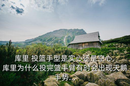  庫里 投籃手型是實(shí)心還是空心, 庫里為什么投完籃手臂有時會出現(xiàn)天鵝手勢...