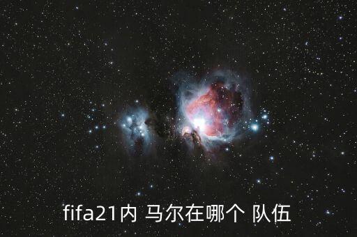 內(nèi)馬爾在哪個(gè)隊(duì)伍,fifa21馬爾在巴黎圣日耳曼絕對(duì)核心