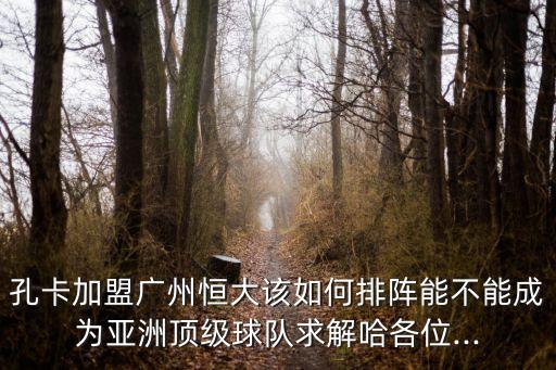 孔卡加盟廣州恒大該如何排陣能不能成為亞洲頂級球隊(duì)求解哈各位...