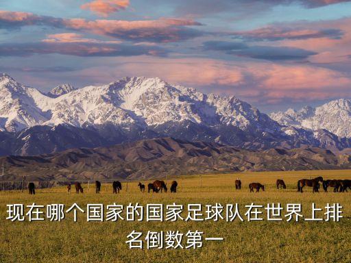 現(xiàn)在哪個(gè)國家的國家足球隊(duì)在世界上排名倒數(shù)第一
