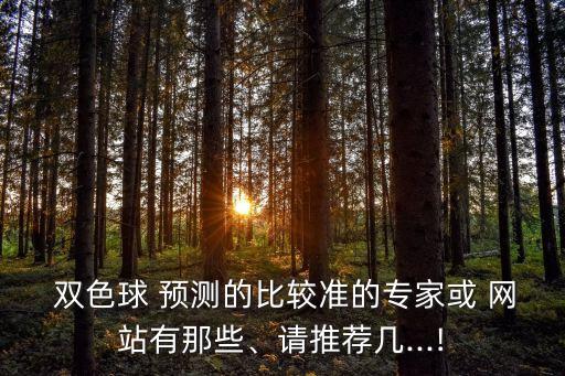  雙色球 預測的比較準的專家或 網(wǎng)站有那些、請推薦幾...!