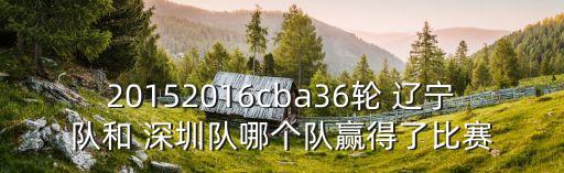 20152016cba36輪 遼寧隊和 深圳隊哪個隊贏得了比賽