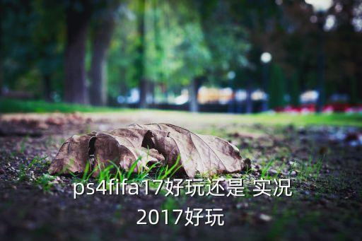  ps4fifa17好玩還是 實(shí)況2017好玩