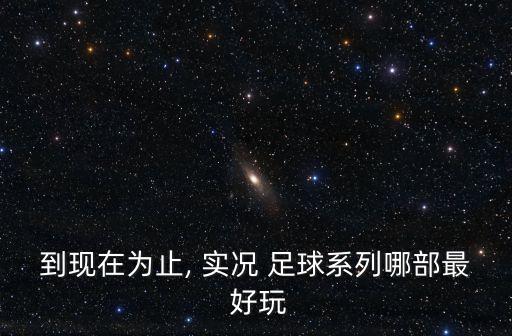 實況足球哪個版本最好玩,實況足球8最經(jīng)典最好玩