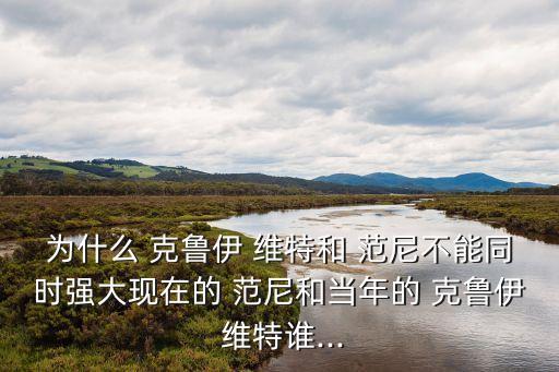 為什么 克魯伊 維特和 范尼不能同時強大現(xiàn)在的 范尼和當年的 克魯伊 維特誰...