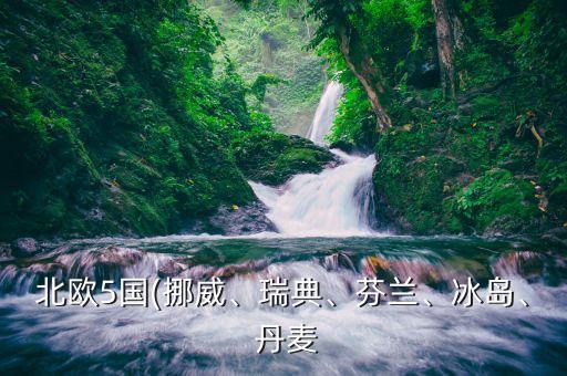 北歐5國(guó)(挪威、瑞典、芬蘭、冰島、 丹麥