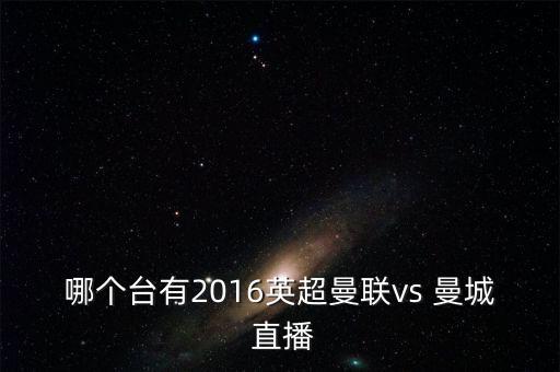 哪個臺有2016英超曼聯(lián)vs 曼城 直播
