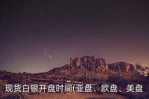 現(xiàn)貨白銀開(kāi)盤時(shí)間(亞盤、歐盤、美盤