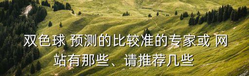 雙色球 預測的比較準的專家或 網(wǎng)站有那些、請推薦幾些