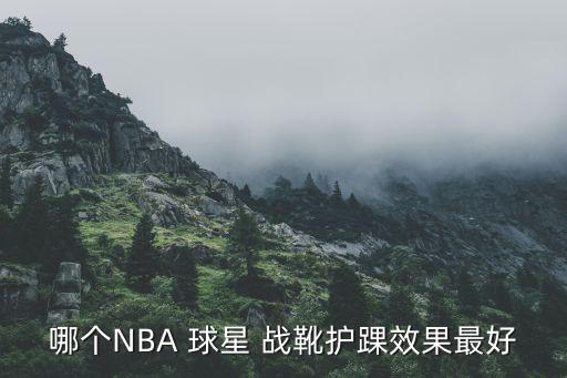 哪個NBA 球星 戰(zhàn)靴護踝效果最好