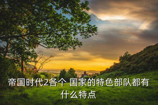 帝國(guó)時(shí)代2各個(gè) 國(guó)家的特色部隊(duì)都有什么特點(diǎn)