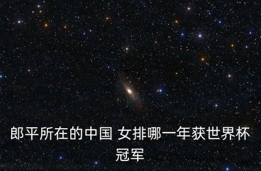 女排大冠軍杯在哪個(gè)國家,中國女排第一次獲得世界冠軍獎(jiǎng)