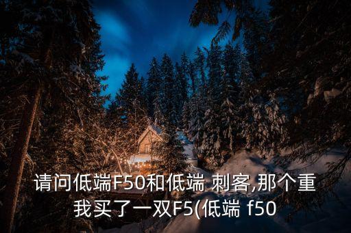 f50 刺客10哪個好,你可以試試最低端和最高端的差別!