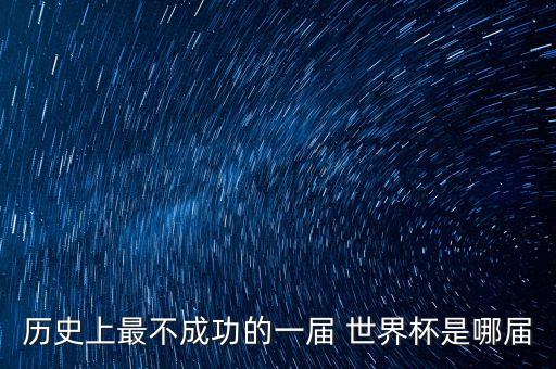 歷史上最不成功的一屆 世界杯是哪屆
